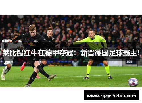莱比锡红牛在德甲夺冠：新晋德国足球霸主！