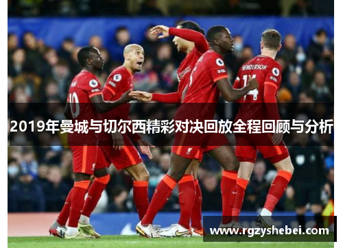 2019年曼城与切尔西精彩对决回放全程回顾与分析