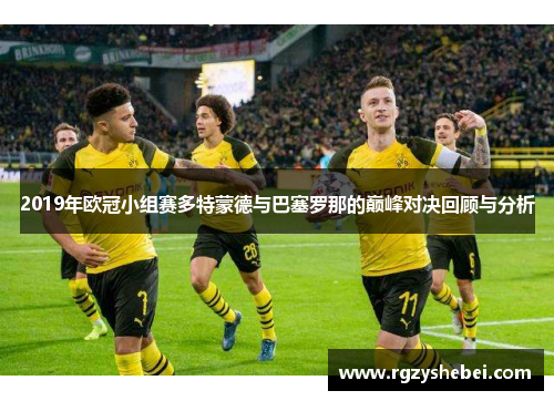 2019年欧冠小组赛多特蒙德与巴塞罗那的巅峰对决回顾与分析