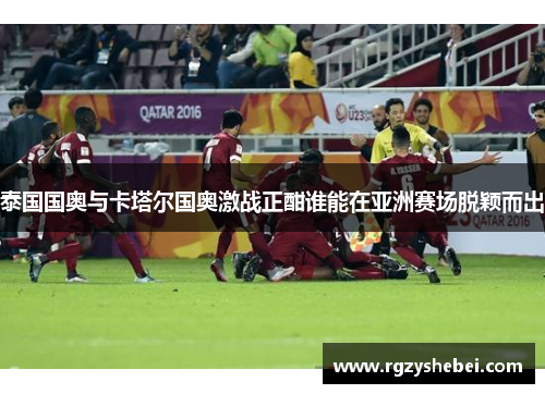 泰国国奥与卡塔尔国奥激战正酣谁能在亚洲赛场脱颖而出