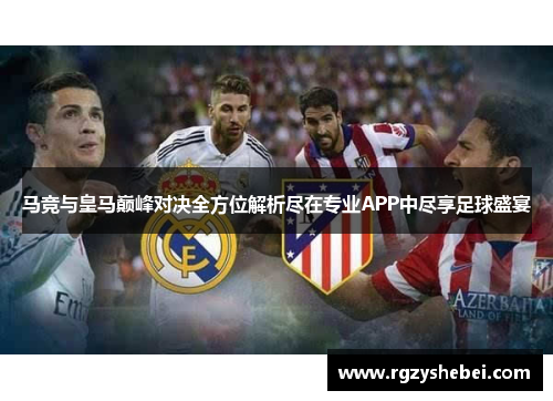 马竞与皇马巅峰对决全方位解析尽在专业APP中尽享足球盛宴