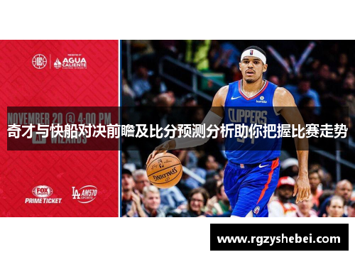 奇才与快船对决前瞻及比分预测分析助你把握比赛走势
