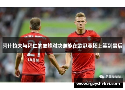 阿什拉夫与拜仁的巅峰对决谁能在欧冠赛场上笑到最后