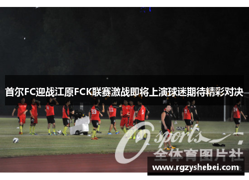 首尔FC迎战江原FCK联赛激战即将上演球迷期待精彩对决